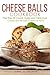 Cheese Balls Cookbook: The Top 50 Quick, Easy and Delicious Cheese Ball Recipes to Make at Home