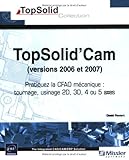 Topsolid'Cam (versions 2006 et 2007) - Pratiquez la CFAO mécanique : tournage, usinage 2D, 3D, 4 ou by 