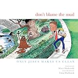 Don't Blame the Mud: Only Jesus Makes Us Clean by 