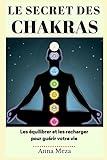 Le Secret des Chakras: Les Équilibrer et les Recharger pour Guérir Votre Vie (French Edition) by Anna Meza