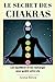 Le Secret des Chakras: Les Équilibrer et les Recharger pour Guérir Votre Vie (French Edition) by Anna Meza
