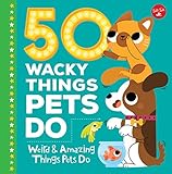 50 Wacky Things Pets Do: Weird & Amazing Things Pets Do (Wacky Series) by Heidi Fiedler, Marta Sorte