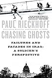 Chasing Ghosts: Failures and Facades in Iraq: A Soldier's Perspective by Paul Rieckhoff