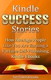 Kindle Success Stories: How Average People Like You Are Earning a Fortune Self-Publishing Kindle Ebooks (Kindle Bible Book 5)