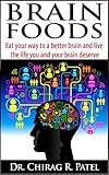 Brain Foods: Eat your way to a better brain and live the life you and your brain deserve. by Dr. Chirag R. Patel