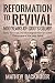 Reformation to Revival, 500 Years of God's Glory: Sixty Revivals, Awakenings and Heaven-Sent Visitat by