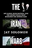 The Iran Wars: Spy Games, Bank Battles, and the Secret Deals That Reshaped the Middle East