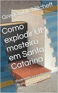 Livro Como explodir UM mosteiro em Santa Catarina: Ficção política e tendenciosa de um autor com memória pouco confiável