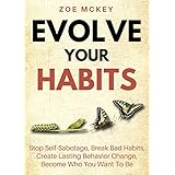 Evolve Your Habits: Stop Self-Sabotage, Break Bad Habits, Create Lasting Behavior Change, Become Who You Want To Be
