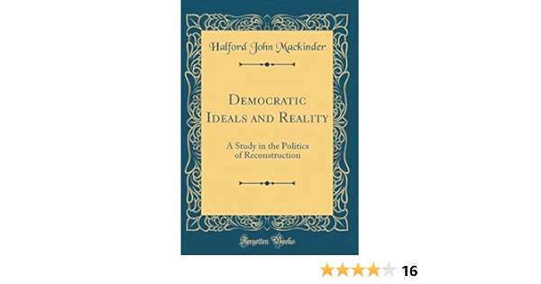Democratic Ideals And Reality A Study In The Politics Of Reconstruction Classic Reprint Mackinder Halford John Amazon Com Books