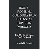 Robert Fogelin's Curiously Faux Defense of Hume on Miracles: (Or Why David Hume Can't Be Saved)