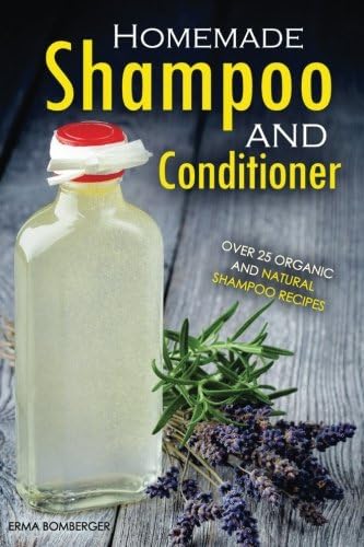 Homemade Shampoo and Conditioner - Over 25 Organic and Natural Shampoo Recipes: The True Art of Homemade Shampoo Making