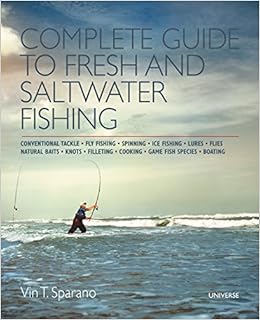 Complete Guide to Fresh and Saltwater Fishing: Conventional Tackle. Fly Fishing. Spinning. Ice Fishing. Lures. Flies. Natural Baits. Knots. Filleting. Cooking. Game Fish Species. Boating, by Vin T. Sparano Complete Guide to Fresh and Saltwater Fishing: Conventional Tackle. Fly Fishing. Spinning. Ice Fishing. Lures. Flies. Natural Baits. Knots. Filleting. Cooking. Game Fish Species. Boating, by Vin T. Sparano