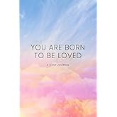 You Are Born To Be Loved: A journal to help you build a gentle, compassionate, loving relationship with “YOU”
