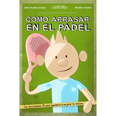 Cómo arrasar en el pádel: Mejora tu nivel de pádel de forma fácil, rápida y divertida. A través de sencillos consejos y didácticas ilustraciones en 3D, te damos las claves para ganar cualquier partido