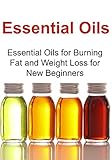 Essential Oils: Essential Oils for Burning Fat and Weight Loss for New Beginners: (Essential Oils, Aromatherapy, Essential Oils for Beginners, Supplements, Vitamins, Herbal Medications)