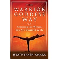 The Warrior Goddess Way: Claiming the Woman You Are Destined to Be (Warrior Goddess Training)