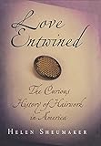 Love Entwined: The Curious History of Hairwork in America by 