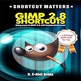 GIMP 2.8 Shortcuts: Doing More in GIMP 2.8 with Keyboard Shortcuts by