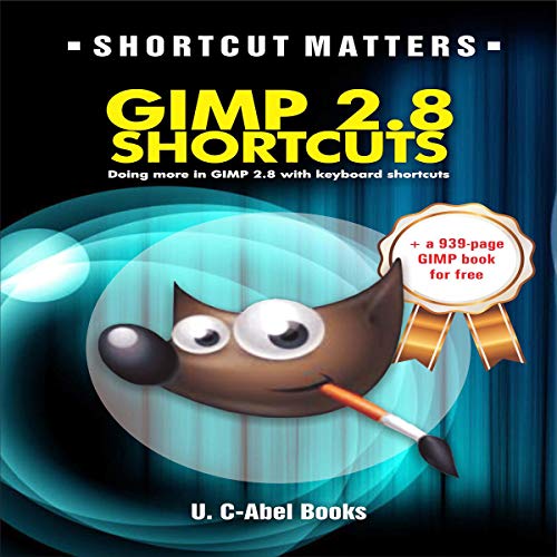 GIMP 2.8 Shortcuts: Doing More in GIMP 2.8 with Keyboard Shortcuts by U.C-Abel Books