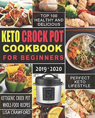 Keto Crock Pot Cookbook for Beginners 2019-2020: Top 100 Healthy and Deliciou Ketogenic Crock Pot Wh by Lisa Crawford