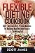The Flexible Dieting Cookbook: 160 Delicious High Protein Recipes for Building Healthy Lean Muscle & Shredding Fat