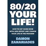 80/20 Your Life! How To Get More Done With Less Effort And Change Your Life In The Process!