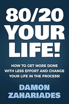 80/20 Your Life! How To Get More Done With Less Effort And Change Your Life In The Process! by [Zahariades, Damon]