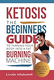Ketosis: The Beginners Guide to Turning Your Body into A Fat Burning Machine! (Lose Up To 10 Pounds in Your First Week!)