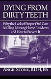 Dying From Dirty Teeth: Why the Lack of Proper Oral Care Is Killing Nursing Home Residents and How to Prevent It