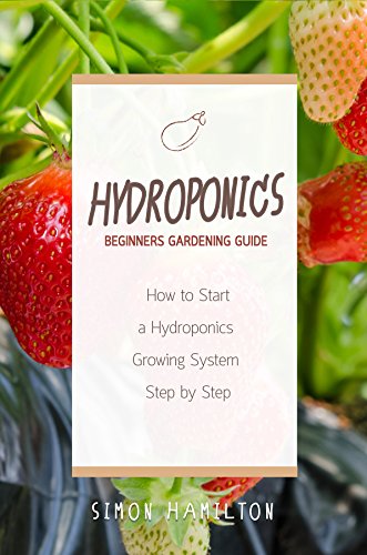 Hydroponics: Hydroponics Beginners Gardening Guide: How to Start a Hydroponics Growing System Step by Step (hydroponics, gardening, marijuana, gardening for beginners)