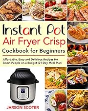 Instant Pot Air Fryer Crisp Cookbook for Beginners: Affordable, Easy and Delicious Recipes for Smart People on a Budget (21-Day Meal Plan)