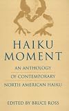 Haiku Moment: An Anthology of Contemporary North American Haiku by Bruce Ross, Bruce Ross