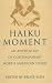 Haiku Moment: An Anthology of Contemporary North American Haiku by Bruce Ross, Bruce Ross