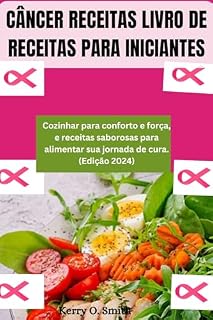 Livro CÂNCER RECEITAS LIVRO DE RECEITAS PARA INICIANTES : Cozinhar para conforto e força, e receitas saborosas para alimentar sua jornada de cura. (Edição 2024)