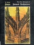 The True Principles of Pointed or Christian Architecture by Augustus Welby Northmore Pugin