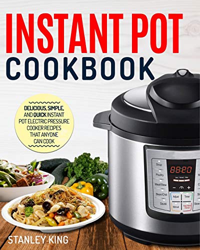 Instant Pot Cookbook: Delicious, Simple, and Quick Instant Pot Electric Pressure Cooker Recipes That by Stanley King