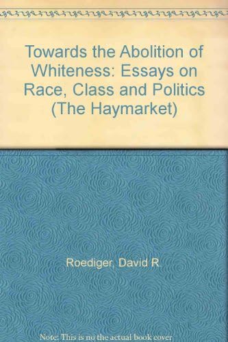 Towards the Abolition of Whitness: Essays on Race, Politics, and Working Class History (Haymarket Series)