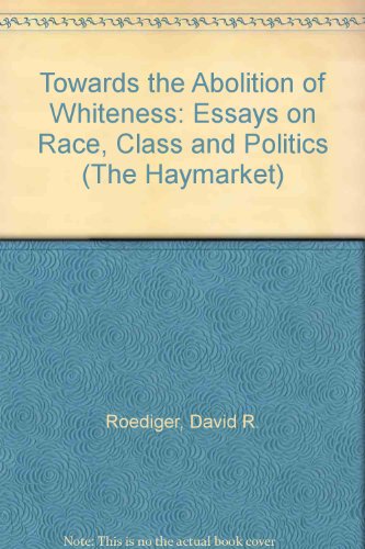 Towards the Abolition of Whitness: Essays on Race, Politics, and Working Class History (Haymarket Series)