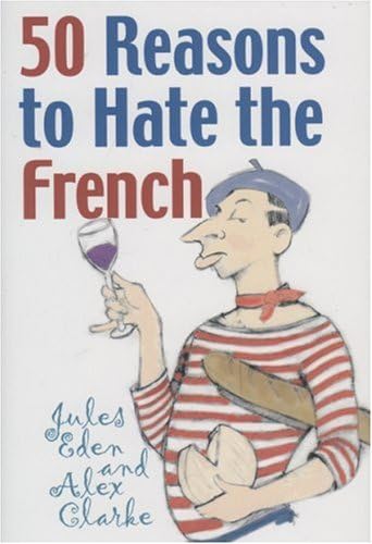 50 Reasons to Hate the French: Or Vive la Difference