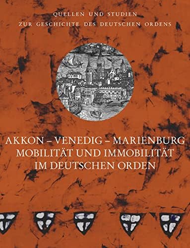Akkon - Venedig - Marienburg: Mobilität und Immobilität im Deutschen Orden. Vorträge der Tagung der Internationalen Historischen Kommission zur Erforschung des Deutschen Ordens in Venedig 2018