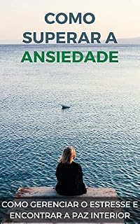 Livro Como superar a ansiedade: Estratégias para gerenciar o estresse e encontrar a paz interior (Mente e Corpo presentes: Práticas para Viver uma Vida Equilibrada)