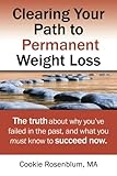 Clearing Your Path to Permanent Weight Loss: The truth about why you've failed in the past, and what you must know to succeed now.
