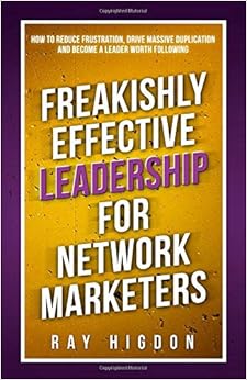 Freakishly Effective Leadership for Network Marketers: How to Reduce Frustration, Drive Massive Duplication and Become a Leader Worth Following, by Ray Higdon Freakishly Effective Leadership for Network Marketers: How to Reduce Frustration, Drive Massive Duplication and Become a Leader Worth Following, by Ray Higdon