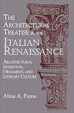 The Architectural Treatise in the Italian Renaissance: Architectural Invention, Ornament and Literar by Alina A. Payne