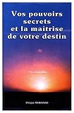 Vos pouvoirs secrets et la maitrise de votre destin by Philippe Morando