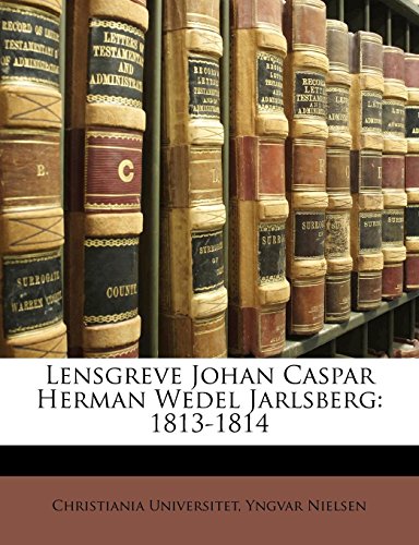 Lensgreve Johan Caspar Herman Wedel Jarlsberg: 1813-1814 (Norwegian Edition) by Christiania Universitet, Yngvar Nielsen