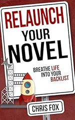 Relaunch Your Novel: Breathe Life Into Your Backlist (Write Faster, Write Smarter Book 6)
