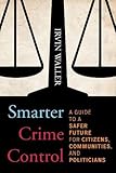 Smarter Crime Control: A Guide to a Safer Future for Citizens, Communities, and Politicians