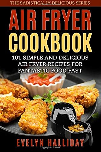 Air Fryer Cookbook: 101 Simple and delicious Air Fryer Recipes for Fantastic Food Fast (The Sadistically Delicious Series Book 1)